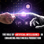 The Role of Artificial Intelligence in Enhancing Multimedia Production